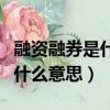 融資融券是什么意思怎么看多空（融資融券是什么意思）