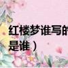 紅樓夢誰寫的作者是誰呀（紅樓夢誰寫的作者是誰）
