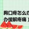 胸口疼怎么辦緩解疼痛不去醫院（胸口疼怎么辦緩解疼痛）