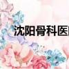 沈陽骨科醫院掛號預約（沈陽骨科醫院）