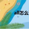 all怎么讀英語發音（all怎么讀）