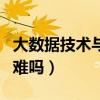 大數據技術與應用難不難學（大數據技術應用難嗎）