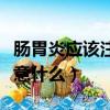 腸胃炎應該注意什么怎么調理（腸胃炎應該注意什么）