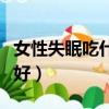 女性失眠吃什么保健品（女性失眠吃什么藥最好）