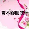 胃不舒服吃什么飯合適（胃不舒服吃什么飯）