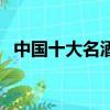 中國十大名酒排名表（中國十大名酒品牌）