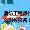 消防工程師什么時候可以報名（消防工程師什么時候報名）