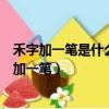 禾字加一筆是什么字有多少個字亞字加一筆是什么字（禾字加一筆）