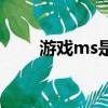 游戲ms是什么意思（ms什么意思）
