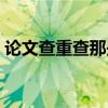 論文查重查那些內容（論文查重查哪些內容）