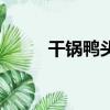 干鍋鴨頭最正宗做法（干鍋鴨頭）