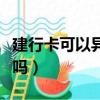 建行卡可以異地注銷么（建行卡可以異地注銷嗎）