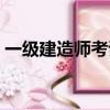 一級建造師考試要求（一級建造師考試內容）