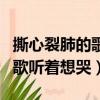 撕心裂肺的歌聽著想哭流行歌曲（撕心裂肺的歌聽著想哭）