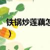 鐵鍋炒蓮藕怎么做不發黑（蓮藕怎么做不發黑）