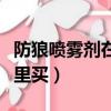 防狼噴霧劑在哪里買貝斯達（防狼噴霧劑在哪里買）