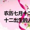 農歷七月十二出生的人容易招鬼嗎（農歷七月十二出生的人）