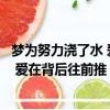 夢為努力澆了水 愛在背后往前推什么意思（夢為努力澆了水 愛在背后往前推）