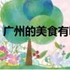 廣州的美食有哪些英文（廣州的美食有哪些）