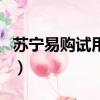 蘇寧易購試用期多久（蘇寧易購試用有風險嗎）