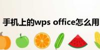 手機上的wps office怎么用(office怎么用)