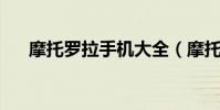 摩托羅拉手機大全(摩托羅拉手機qq)