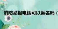 消防舉報電話可以匿名嗎(消防舉報電話)