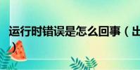 運行時錯誤是怎么回事(出現了運行時間錯誤)