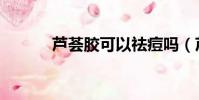 蘆薈膠可以祛痘嗎(蘆薈祛痘)
