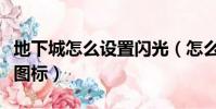 地下城怎么設置閃光(怎么點亮地下城與勇士圖標)