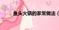 魚頭火鍋的家常做法(魚頭火鍋)