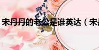 宋丹丹的老公是誰英達(宋丹丹的老公是誰)