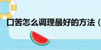 口苦怎么調理最好的方法(口苦怎么調理)