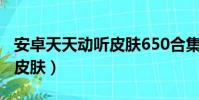 安卓天天動聽皮膚650合集(天天動聽怎么換皮膚)