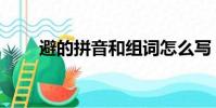 避的拼音和組詞怎么寫(避的拼音)
