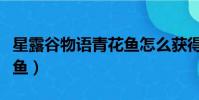 星露谷物語青花魚怎么獲得(星露谷物語青花魚)
