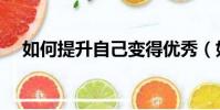 如何提升自己變得優秀(如何提升自己)