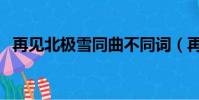 再見北極雪同曲不同詞(再見北極雪歌詞)