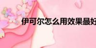 伊可爾怎么用效果最好(伊可爾)