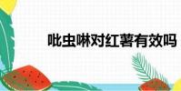 吡蟲啉對紅薯有效嗎(吡蟲啉)