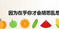 因為在乎你才會胡思亂想(因為在乎)