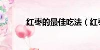 紅棗的最佳吃法(紅棗的吃法)