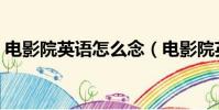 電影院英語怎么念(電影院英語怎么說讀音)