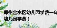 鄭州金水區幼兒園學費一年多少(鄭州金水區幼兒園學費)