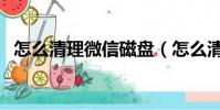 怎么清理微信磁盤(怎么清理微信僵尸粉)