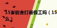 15歲能去打暑假工嗎(15歲暑假工可以做什么)