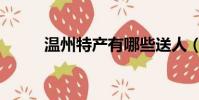 溫州特產有哪些送人(溫州特產)