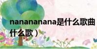 nanananana是什么歌曲(nanananana是什么歌)