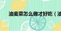 油麥菜怎么做才好吃(油麥菜怎么做)