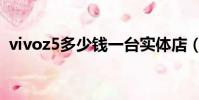 vivoz5多少錢一臺實體店(vivoz5多少錢)